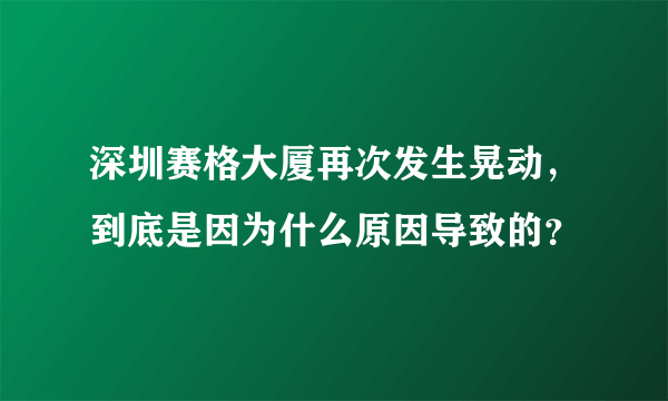 深圳赛格大厦再次发生晃动，到底是因为什么原因导致的？