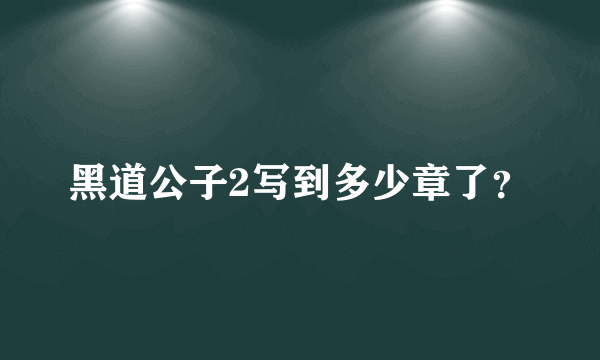 黑道公子2写到多少章了？