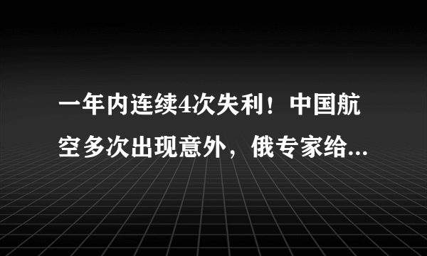 一年内连续4次失利！中国航空多次出现意外，俄专家给出善意提醒