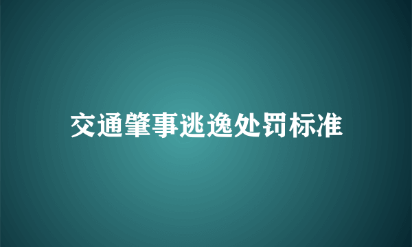 交通肇事逃逸处罚标准