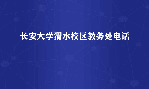 长安大学渭水校区教务处电话