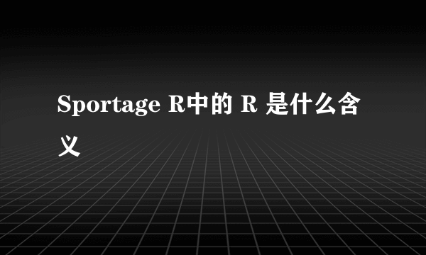 Sportage R中的 R 是什么含义