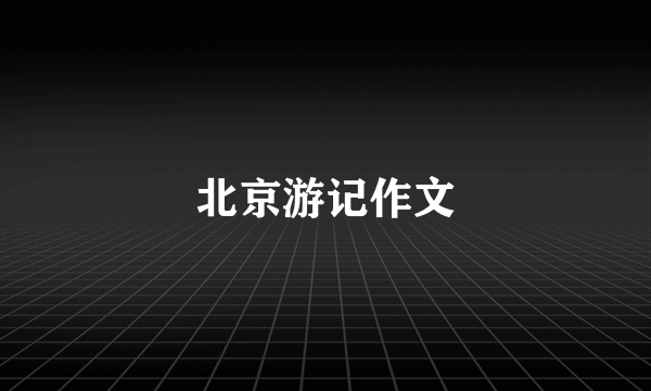 北京游记作文