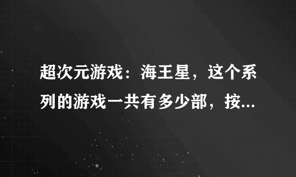 超次元游戏：海王星，这个系列的游戏一共有多少部，按顺序来玩的话开头应该玩哪个？