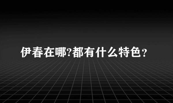 伊春在哪?都有什么特色？