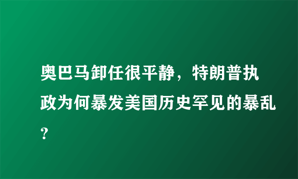 奥巴马卸任很平静，特朗普执政为何暴发美国历史罕见的暴乱？