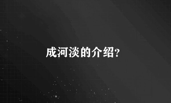 成河淡的介绍？