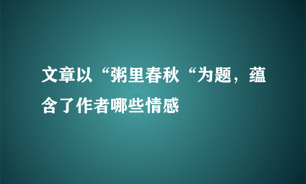 文章以“粥里春秋“为题，蕴含了作者哪些情感