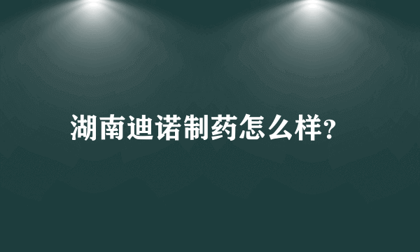 湖南迪诺制药怎么样？