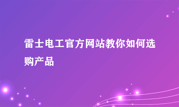 雷士电工官方网站教你如何选购产品