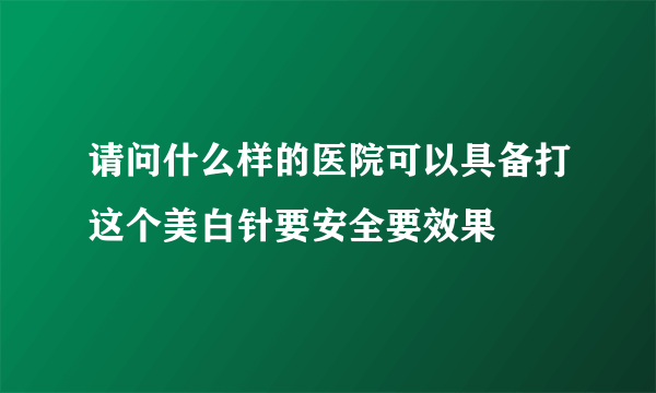 请问什么样的医院可以具备打这个美白针要安全要效果