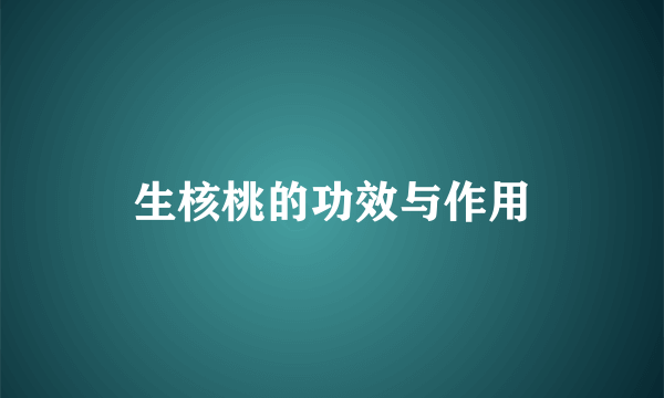 生核桃的功效与作用