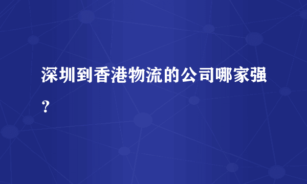 深圳到香港物流的公司哪家强？