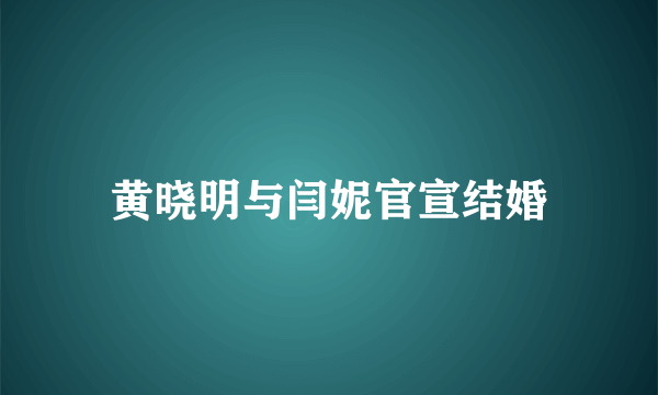 黄晓明与闫妮官宣结婚