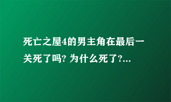 死亡之屋4的男主角在最后一关死了吗? 为什么死了? 他是死亡2和3的主角吗? 详细点