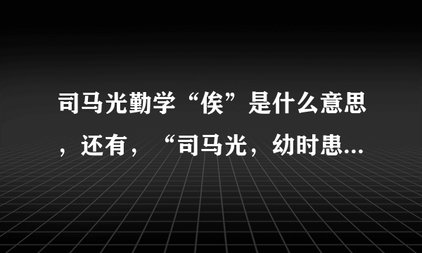 司马光勤学“俟”是什么意思，还有，“司马光，幼时患记忆不若人”什么意思？俟能讽诵乃已什么意思？