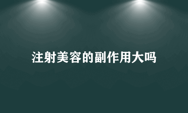 注射美容的副作用大吗