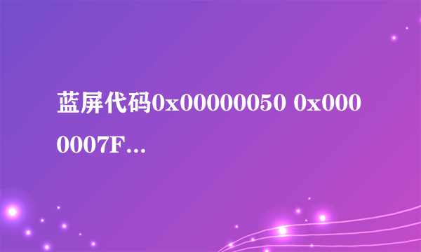 蓝屏代码0x00000050 0x0000007F 0x0000008E 0x0000002c 0x0000000A 各种代码都有 哪个大侠给个解决办法