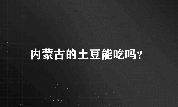 内蒙古的土豆能吃吗？