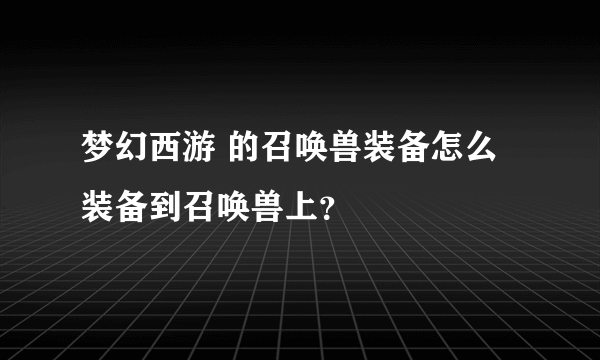 梦幻西游 的召唤兽装备怎么 装备到召唤兽上？