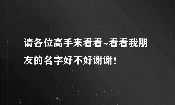 请各位高手来看看~看看我朋友的名字好不好谢谢！