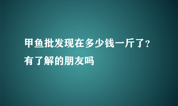 甲鱼批发现在多少钱一斤了？有了解的朋友吗