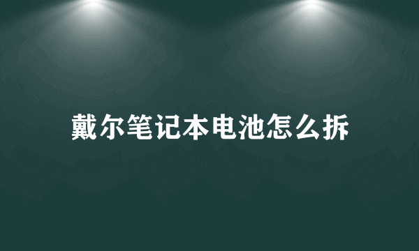 戴尔笔记本电池怎么拆