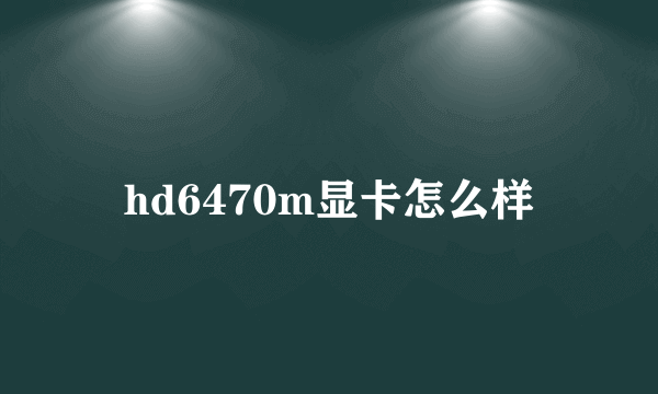 hd6470m显卡怎么样