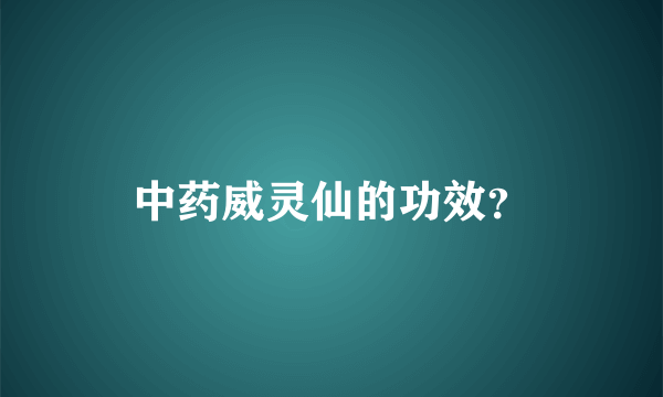 中药威灵仙的功效？