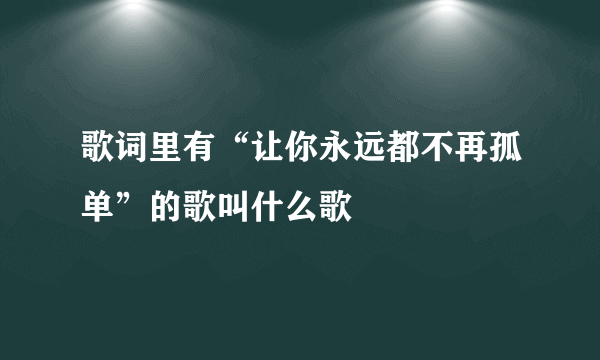 歌词里有“让你永远都不再孤单”的歌叫什么歌