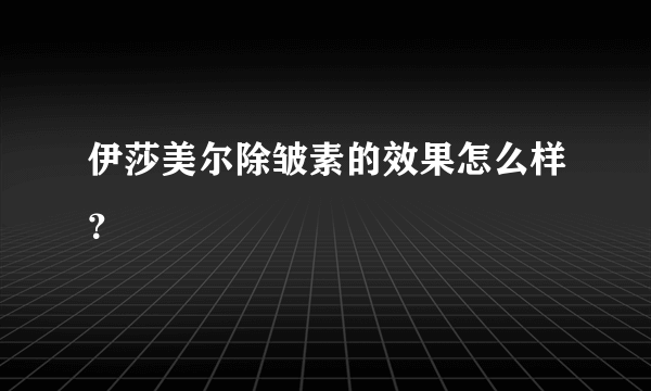 伊莎美尔除皱素的效果怎么样？