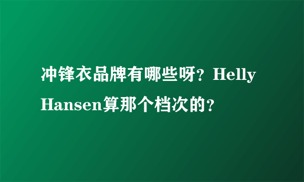 冲锋衣品牌有哪些呀？HellyHansen算那个档次的？