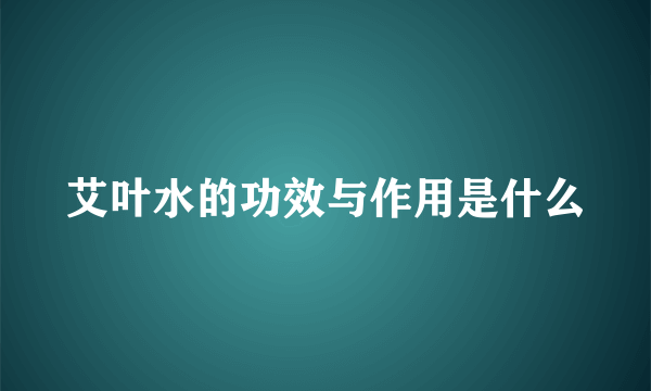 艾叶水的功效与作用是什么