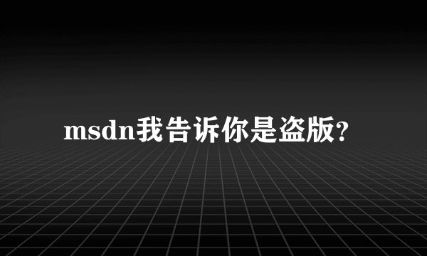 msdn我告诉你是盗版？