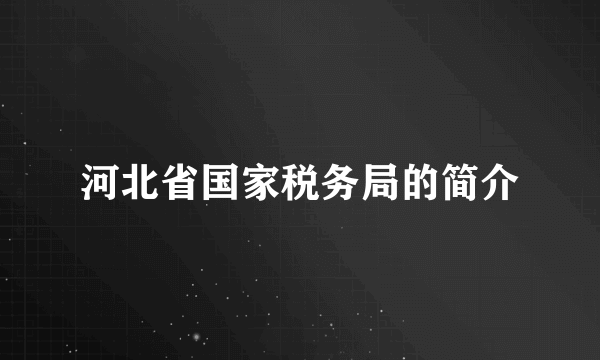 河北省国家税务局的简介