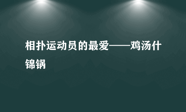 相扑运动员的最爱——鸡汤什锦锅