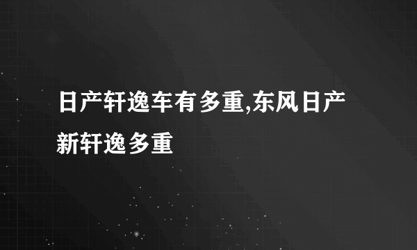 日产轩逸车有多重,东风日产新轩逸多重