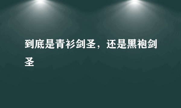 到底是青衫剑圣，还是黑袍剑圣