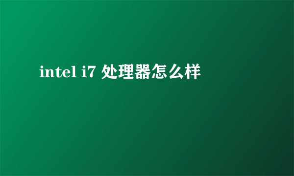 intel i7 处理器怎么样