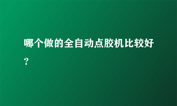 哪个做的全自动点胶机比较好？