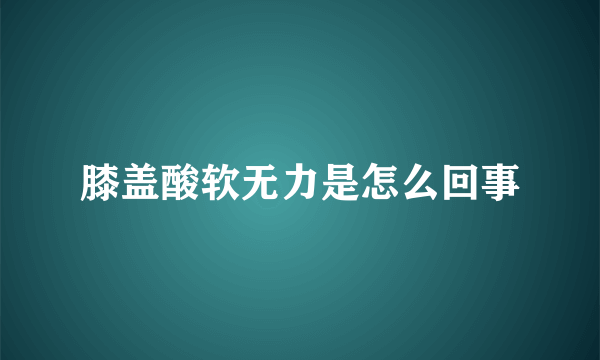 膝盖酸软无力是怎么回事