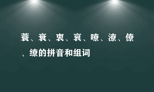 蓑、衰、衷、哀、嘹、潦、僚、缭的拼音和组词