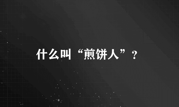 什么叫“煎饼人”？