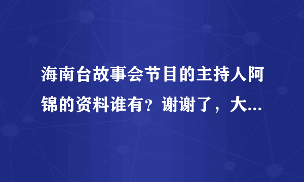 海南台故事会节目的主持人阿锦的资料谁有？谢谢了，大神帮忙啊