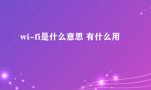 wi-fi是什么意思 有什么用