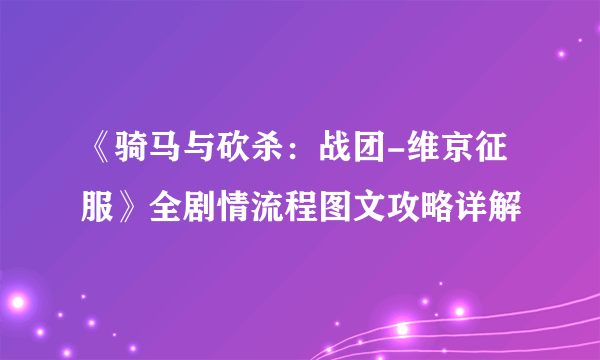 《骑马与砍杀：战团-维京征服》全剧情流程图文攻略详解