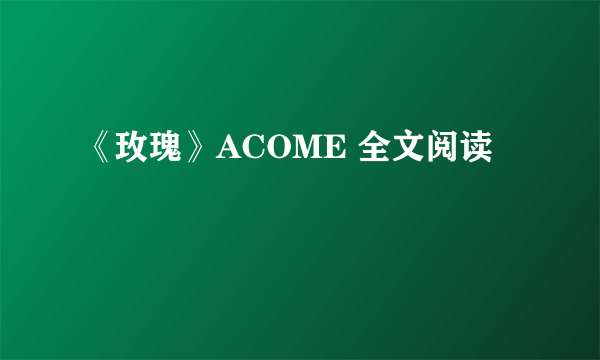 《玫瑰》ACOME 全文阅读