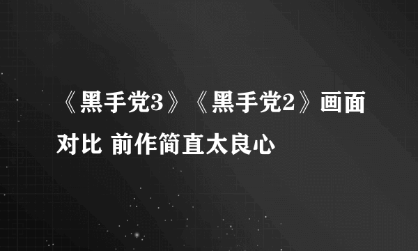 《黑手党3》《黑手党2》画面对比 前作简直太良心