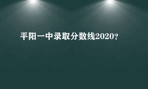 平阳一中录取分数线2020？