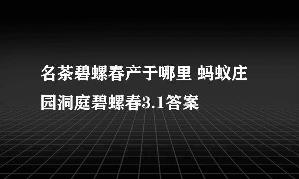 名茶碧螺春产于哪里 蚂蚁庄园洞庭碧螺春3.1答案